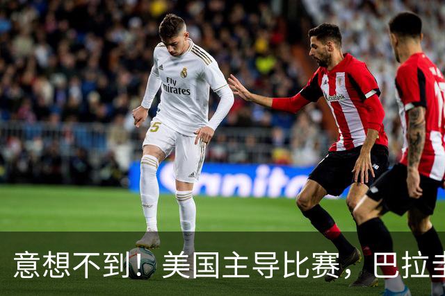 意想不到！美国主导比赛，巴拉圭疲于奔命，美国4比1大胜